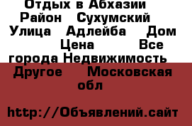 Отдых в Абхазии  › Район ­ Сухумский  › Улица ­ Адлейба  › Дом ­ 298 › Цена ­ 500 - Все города Недвижимость » Другое   . Московская обл.